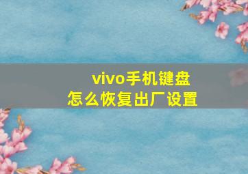 vivo手机键盘怎么恢复出厂设置