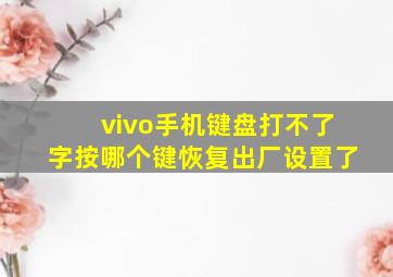 vivo手机键盘打不了字按哪个键恢复出厂设置了