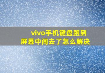 vivo手机键盘跑到屏幕中间去了怎么解决