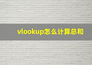 vlookup怎么计算总和