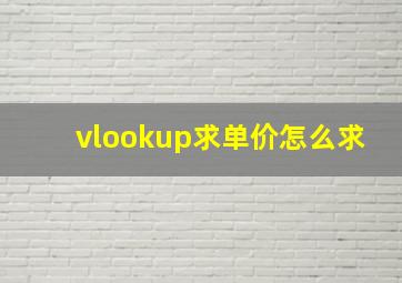 vlookup求单价怎么求