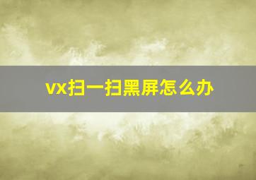 vx扫一扫黑屏怎么办