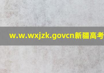 w.w.wxjzk.govcn新疆高考报名