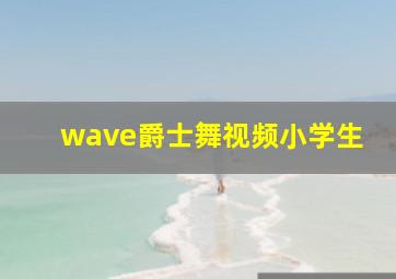 wave爵士舞视频小学生