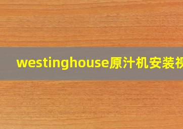 westinghouse原汁机安装视频