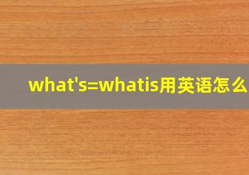 what's=whatis用英语怎么说