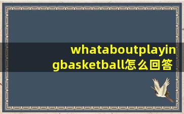 whataboutplayingbasketball怎么回答