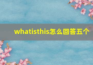 whatisthis怎么回答五个