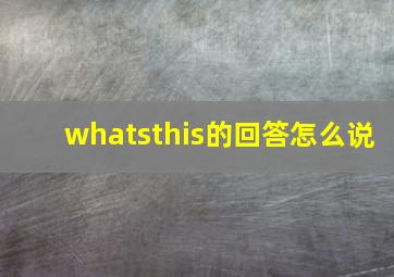 whatsthis的回答怎么说