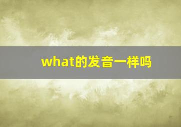 what的发音一样吗