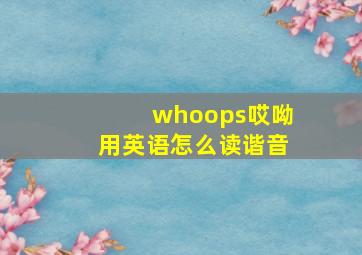 whoops哎呦用英语怎么读谐音