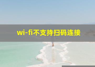 wi-fi不支持扫码连接