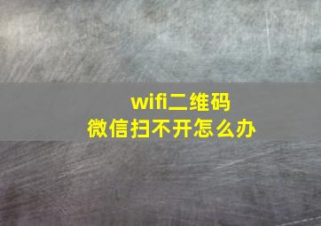 wifi二维码微信扫不开怎么办