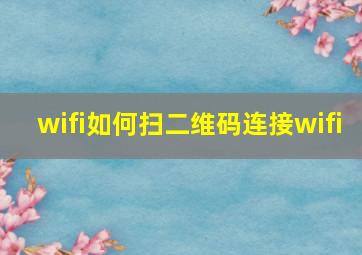 wifi如何扫二维码连接wifi