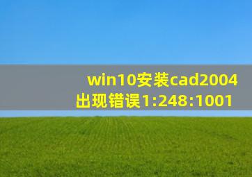 win10安装cad2004出现错误1:248:1001