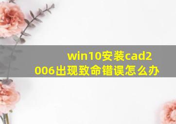 win10安装cad2006出现致命错误怎么办