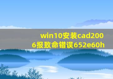 win10安装cad2006报致命错误652e60h