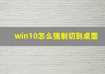 win10怎么强制切到桌面