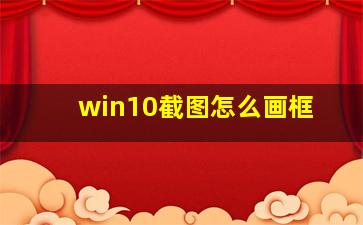 win10截图怎么画框