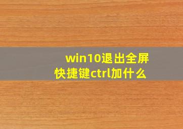 win10退出全屏快捷键ctrl加什么