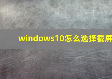 windows10怎么选择截屏