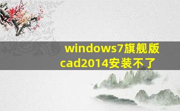 windows7旗舰版cad2014安装不了