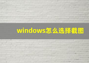 windows怎么选择截图