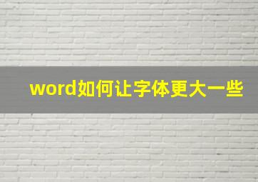 word如何让字体更大一些