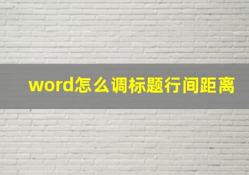 word怎么调标题行间距离