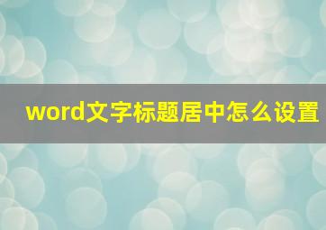 word文字标题居中怎么设置