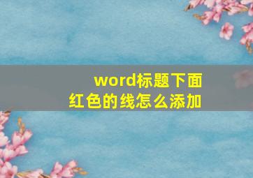 word标题下面红色的线怎么添加