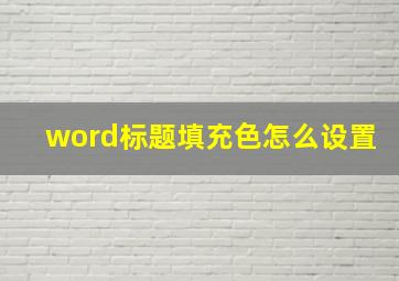 word标题填充色怎么设置