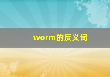 worm的反义词