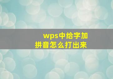 wps中给字加拼音怎么打出来