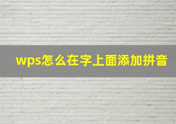 wps怎么在字上面添加拼音