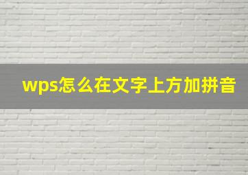 wps怎么在文字上方加拼音