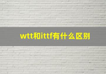 wtt和ittf有什么区别