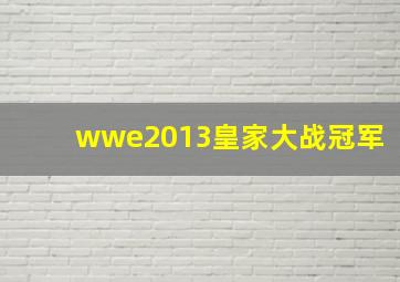 wwe2013皇家大战冠军