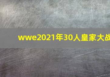 wwe2021年30人皇家大战