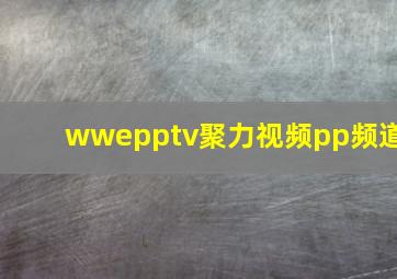 wwepptv聚力视频pp频道