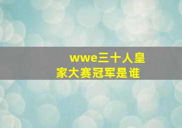 wwe三十人皇家大赛冠军是谁