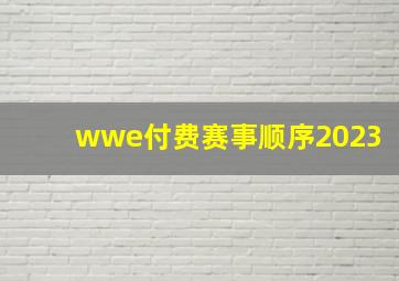 wwe付费赛事顺序2023