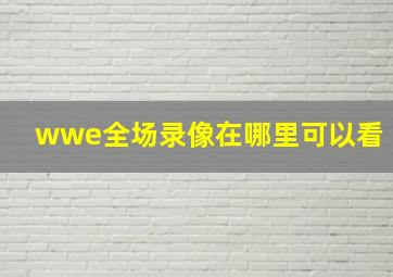 wwe全场录像在哪里可以看