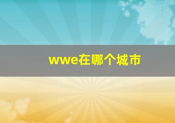 wwe在哪个城市