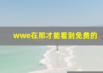 wwe在那才能看到免费的