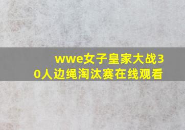 wwe女子皇家大战30人边绳淘汰赛在线观看