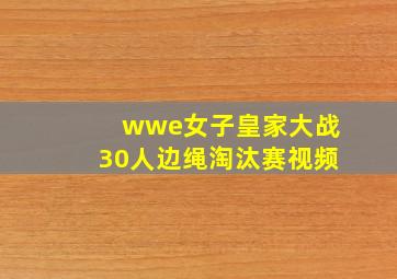 wwe女子皇家大战30人边绳淘汰赛视频