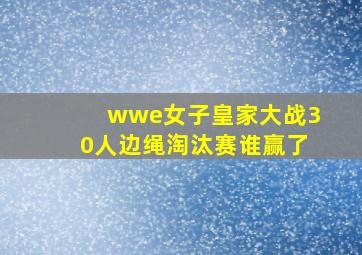 wwe女子皇家大战30人边绳淘汰赛谁赢了