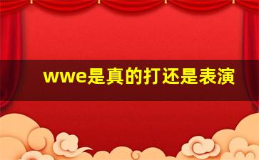 wwe是真的打还是表演