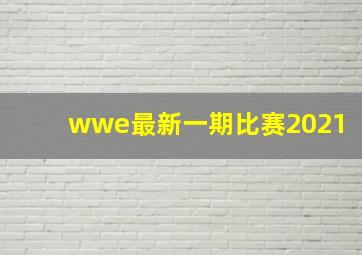 wwe最新一期比赛2021